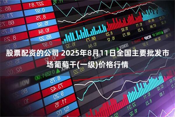 股票配资的公司 2025年8月11日全国主要批发市场葡萄干(一级)价格行情