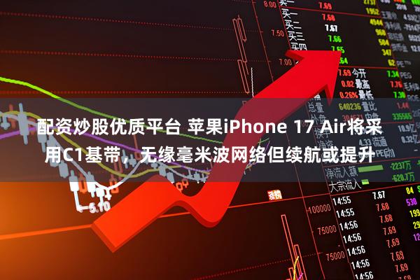 配资炒股优质平台 苹果iPhone 17 Air将采用C1基带，无缘毫米波网络但续航或提升