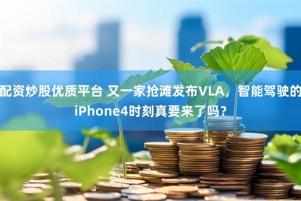 配资炒股优质平台 又一家抢滩发布VLA，智能驾驶的iPhone4时刻真要来了吗？