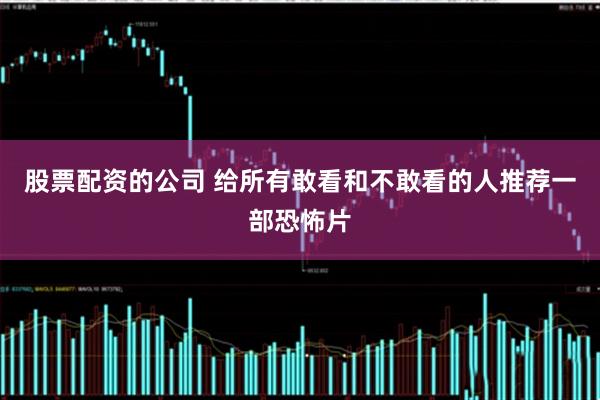 股票配资的公司 给所有敢看和不敢看的人推荐一部恐怖片