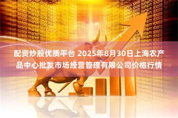 配资炒股优质平台 2025年8月30日上海农产品中心批发市场经营管理有限公司价格行情