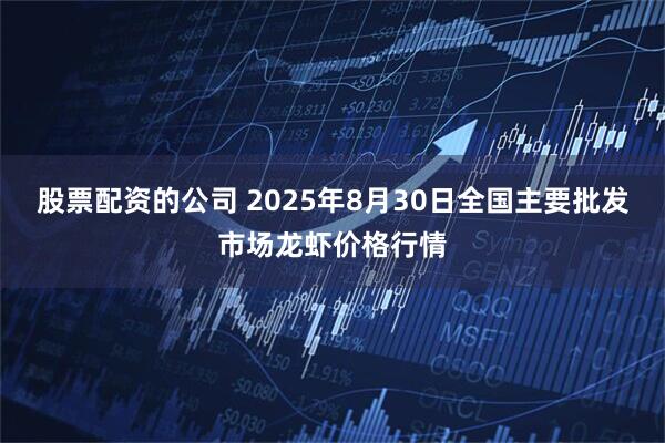 股票配资的公司 2025年8月30日全国主要批发市场龙虾价格行情