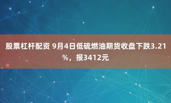股票杠杆配资 9月4日低硫燃油期货收盘下跌3.21%，报3412元