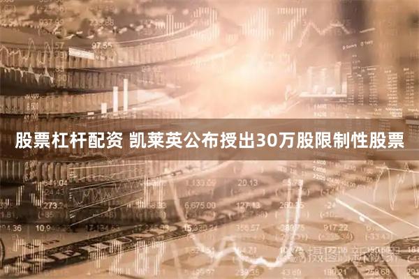 股票杠杆配资 凯莱英公布授出30万股限制性股票