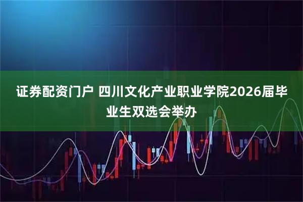 证券配资门户 四川文化产业职业学院2026届毕业生双选会举办