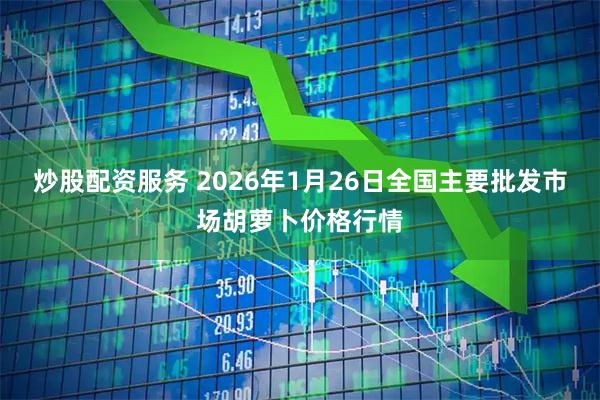 炒股配资服务 2026年1月26日全国主要批发市场胡萝卜价格行情