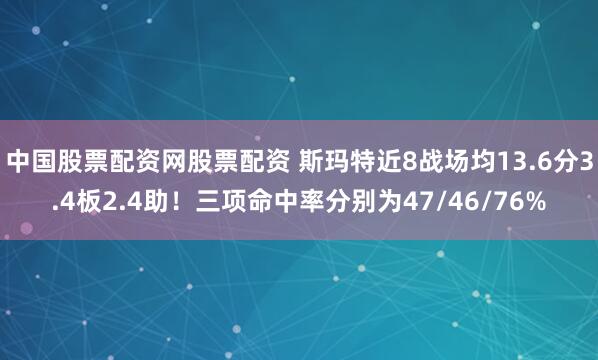 中国股票配资网股票配资 斯玛特近8战场均13.6分3.4板2.4助！三项命中率分别为47/46/76%
