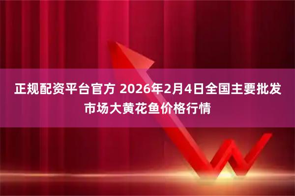 正规配资平台官方 2026年2月4日全国主要批发市场大黄花鱼价格行情