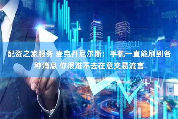 配资之家服务 麦克丹尼尔斯：手机一直能刷到各种消息 你很难不去在意交易流言