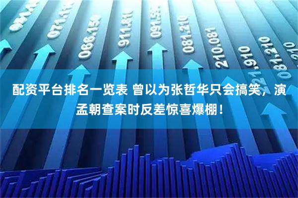 配资平台排名一览表 曾以为张哲华只会搞笑，演孟朝查案时反差惊喜爆棚！
