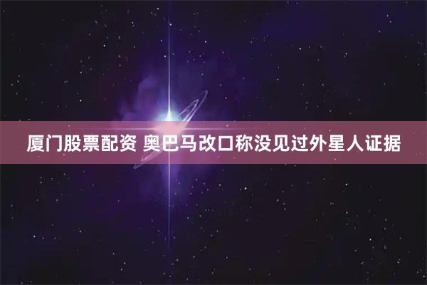 厦门股票配资 奥巴马改口称没见过外星人证据