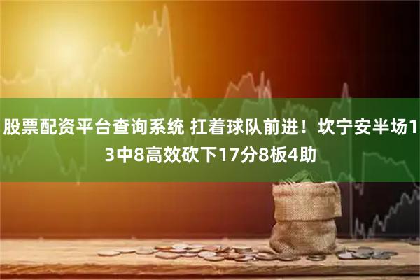 股票配资平台查询系统 扛着球队前进！坎宁安半场13中8高效砍下17分8板4助