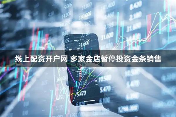 线上配资开户网 多家金店暂停投资金条销售