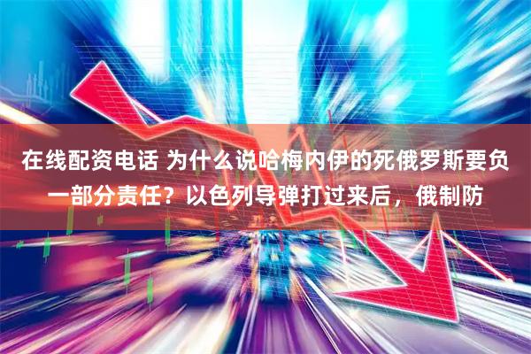 在线配资电话 为什么说哈梅内伊的死俄罗斯要负一部分责任？以色列导弹打过来后，俄制防