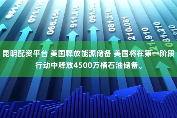 昆明配资平台 美国释放能源储备 美国将在第一阶段行动中释放4500万桶石油储备。
