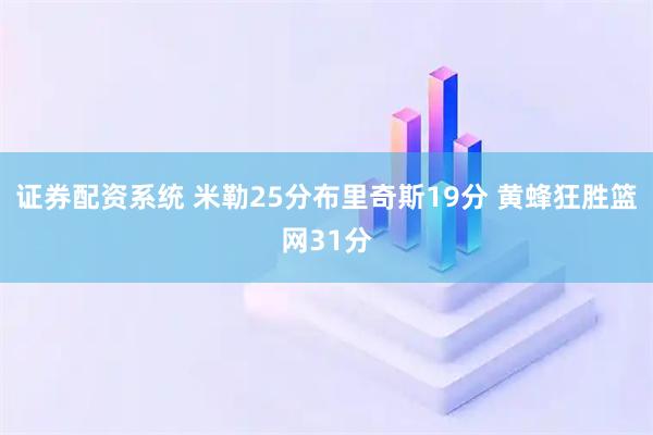 证券配资系统 米勒25分布里奇斯19分 黄蜂狂胜篮网31分
