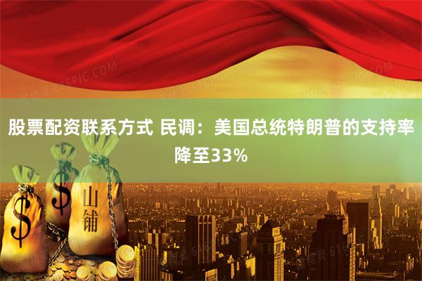 股票配资联系方式 民调：美国总统特朗普的支持率降至33%