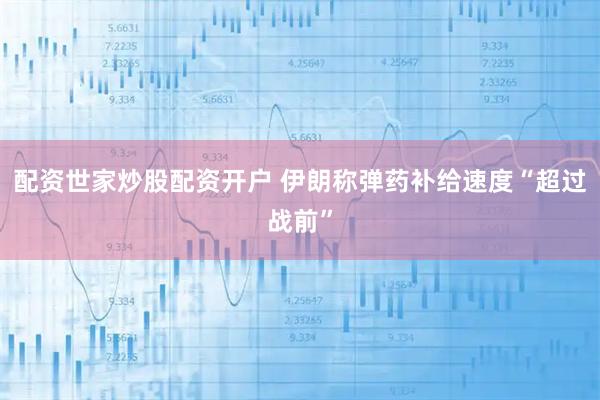 配资世家炒股配资开户 伊朗称弹药补给速度“超过战前”