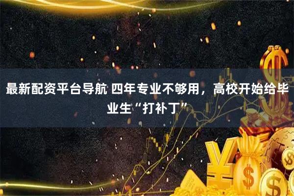 最新配资平台导航 四年专业不够用，高校开始给毕业生“打补丁”