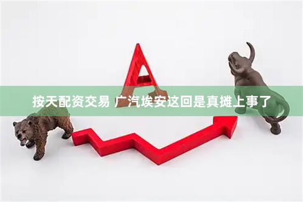 按天配资交易 广汽埃安这回是真摊上事了